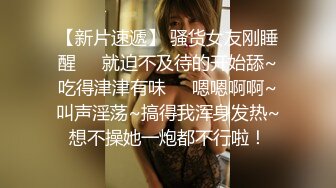 【新片速遞】 骚货女友刚睡醒❤️就迫不及待的开始舔~吃得津津有味❤️嗯嗯啊啊~叫声淫荡~搞得我浑身发热~想不操她一炮都不行啦！