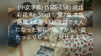 (中文字幕) [SSIS-158] 河北彩花 Re-Start！ 第2章 本気絶頂 3本番 4K超画質で大人になった彩花の恥ずかしい姿たっぷりじっくり見せますスペシャル