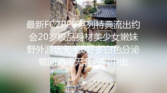 最新FC2PPV系列特典流出约会20岁极品身材美少女嫩妹野外游玩无毛B好多白色分泌物回酒店无套内射中出