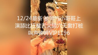 12/24最新 被帅气小哥哥上演舔比狂魔舌尖舔穴无套打桩叫声呻吟VIP1196