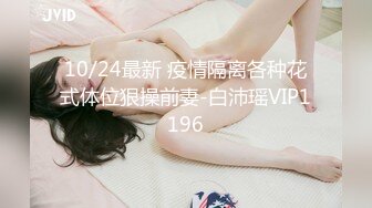 10/24最新 疫情隔离各种花式体位狠操前妻-白沛瑶VIP1196