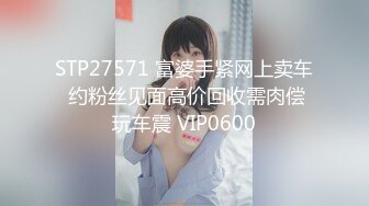 STP27571 富婆手紧网上卖车 约粉丝见面高价回收需肉偿玩车震 VIP0600