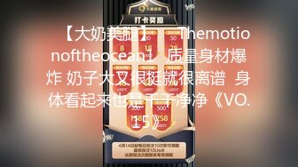 ❤【大奶美腿】❤⭐Themotionoftheocean1⭐质量身材爆炸 奶子大又很挺就很离谱  身体看起来也是干干净净《VO.15》