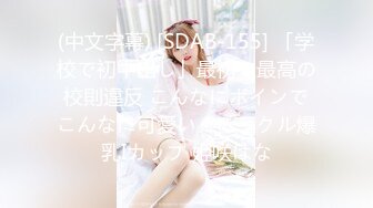 (中文字幕) [SDAB-155] 「学校で初中出し」最初で最高の校則違反 こんなにボインでこんなに可愛い！ミラクル爆乳Iカップ 姫咲はな