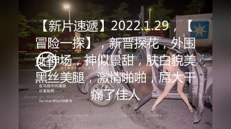 【新片速遞】2022.1.29，【冒险一探】，新晋探花，外围女神场，神似景甜，肤白貌美黑丝美腿，激情啪啪，屌大干痛了佳人