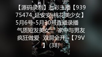 【源码录制】七彩主播【93975474_延安安-桃花美少女】5月6号-5月30号直播录播☀️气质短发美女☀️家中与男友疯狂做爱☀双洞全开☀【79V】 (38)