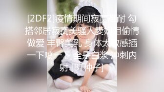 [2DF2]疫情期间寂寞难耐 勾搭邻居寂寞美骚人妻姐姐偷情做爱 丰臀美乳 身体太敏感插一下喷一下 全是白浆 冲刺内射 [BT种子]