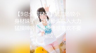 【9总全国探花】第三场较小身材妹子，口交舔弄后入大力猛操呻吟，很是诱惑喜欢不要错过