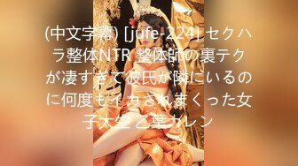 (中文字幕) [jufe-224] セクハラ整体NTR 整体師の裏テクが凄すぎて彼氏が隣にいるのに何度もイカされまくった女子大生 乙葉カレン