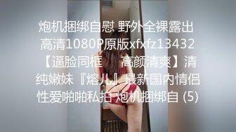 炮机捆绑自慰 野外全裸露出 高清1080P原版xfxfz13432【逼脸同框❤️高颜清爽】清纯嫩妹『熔儿』最新国内情侣性爱啪啪私拍 炮机捆绑自 (5)