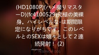 (HD1080P)(ハメ撮りマスターD)(fc4100529)究極の美裸身。ハイレベルな-は期間限定になりがちです。このレベルとのSEXは嬉々として２連続発射！ (2)