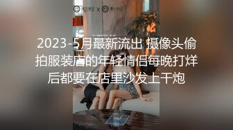 2023-5月最新流出 摄像头偷拍服装店的年轻情侣每晚打烊后都要在店里沙发上干炮