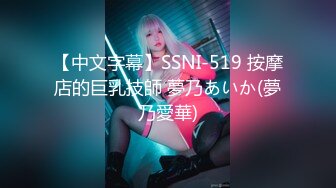 【中文字幕】SSNI-519 按摩店的巨乳技師 夢乃あいか(夢乃愛華)