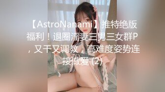 【AstroNanami】推特绝版福利！退圈淫妻三男三女群P，又干又调教，高难度姿势连接做爱 (2)