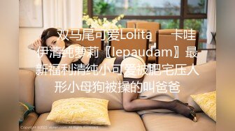 ❤️双马尾可爱Lolita❤️卡哇伊清纯萝莉〖lepaudam〗最新福利清纯小可爱被肥宅压人形小母狗被操的叫爸爸